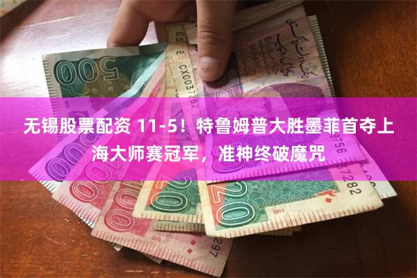无锡股票配资 11-5！特鲁姆普大胜墨菲首夺上海大师赛冠军，准神终破魔咒
