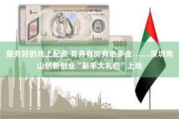 服务好的线上配资 有券有房有地多金……深圳南山创新创业“新手大礼包”上线