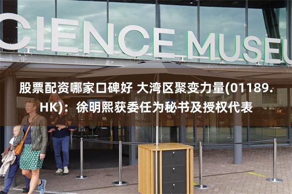 股票配资哪家口碑好 大湾区聚变力量(01189.HK)：徐明熙获委任为秘书及授权代表