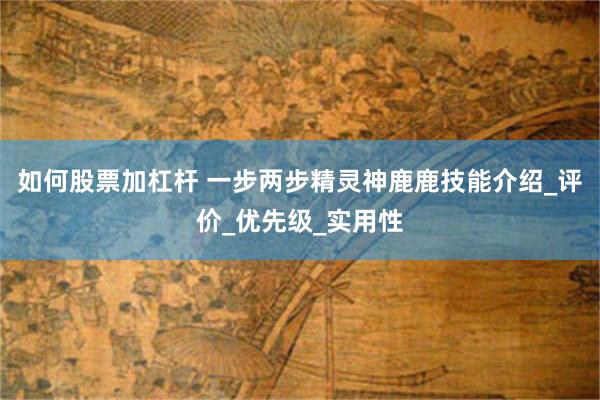 如何股票加杠杆 一步两步精灵神鹿鹿技能介绍_评价_优先级_实用性