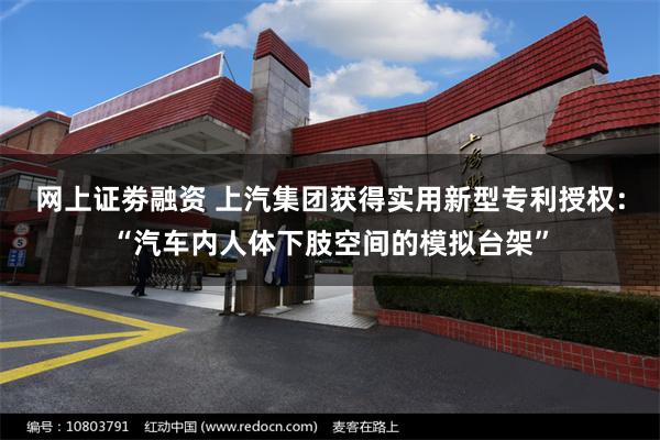 网上证劵融资 上汽集团获得实用新型专利授权：“汽车内人体下肢空间的模拟台架”