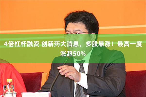 4倍杠杆融资 创新药大消息，多股暴涨！最高一度涨超50%