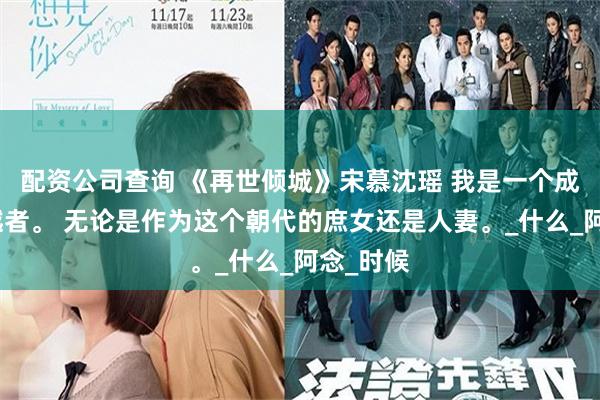 配资公司查询 《再世倾城》宋慕沈瑶 我是一个成功的穿越者。 无论是作为这个朝代的庶女还是人妻。_什么_阿念_时候