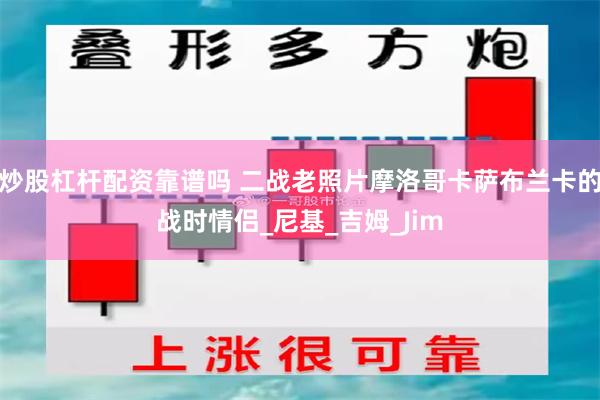 炒股杠杆配资靠谱吗 二战老照片摩洛哥卡萨布兰卡的战时情侣_尼基_吉姆_Jim