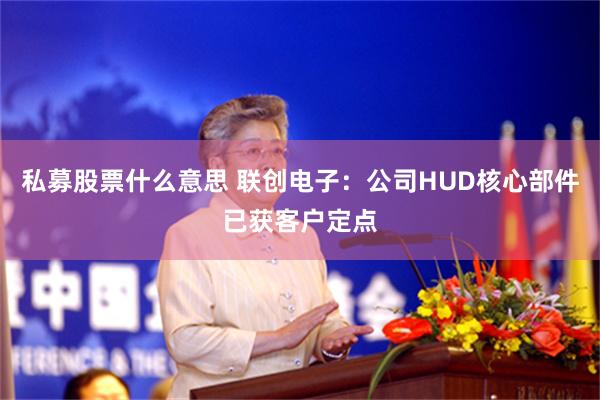 私募股票什么意思 联创电子：公司HUD核心部件已获客户定点