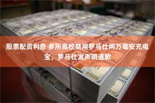 股票配资利息 多所高校禁用罗马仕两万毫安充电宝，罗马仕发声明道歉
