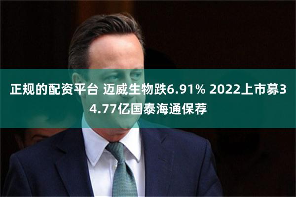 正规的配资平台 迈威生物跌6.91% 2022上市募34.77亿国泰海通保荐