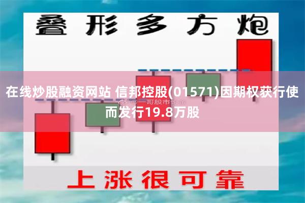 在线炒股融资网站 信邦控股(01571)因期权获行使而发行19.8万股