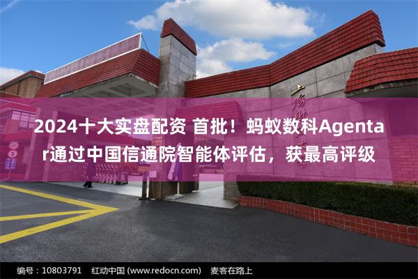2024十大实盘配资 首批！蚂蚁数科Agentar通过中国信通院智能体评估，获最高评级