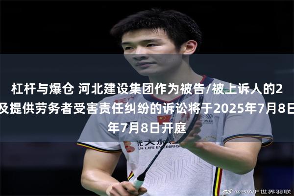 杠杆与爆仓 河北建设集团作为被告/被上诉人的2起涉及提供劳务者受害责任纠纷的诉讼将于2025年7月8日开庭