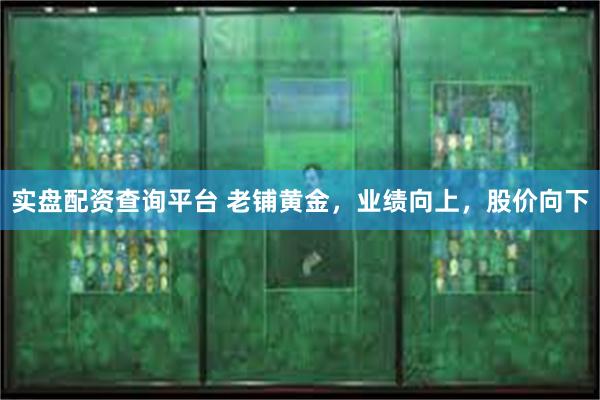 实盘配资查询平台 老铺黄金，业绩向上，股价向下