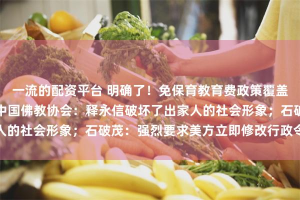 一流的配资平台 明确了！免保育教育费政策覆盖所有幼儿园大班儿童；中国佛教协会：释永信破坏了出家人的社会形象；石破茂：强烈要求美方立即修改行政令｜早报