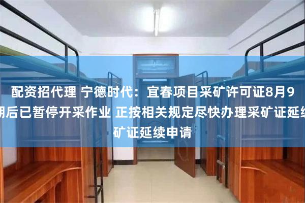 配资招代理 宁德时代：宜春项目采矿许可证8月9日到期后已暂停开采作业 正按相关规定尽快办理采矿证延续申请