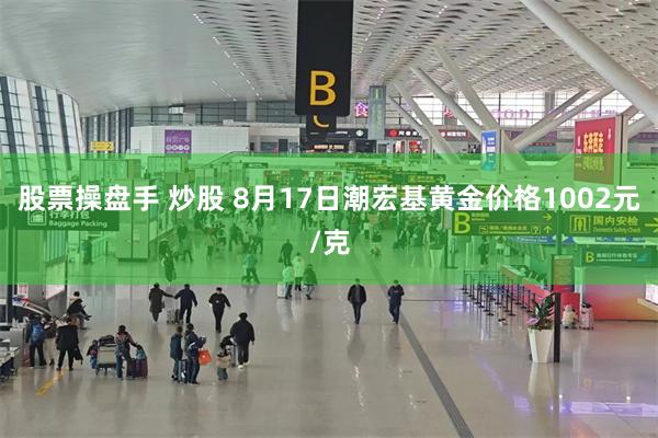 股票操盘手 炒股 8月17日潮宏基黄金价格1002元/克