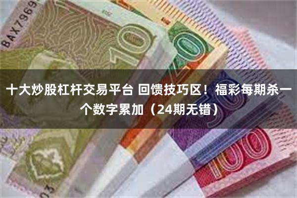 十大炒股杠杆交易平台 回馈技巧区！福彩每期杀一个数字累加（24期无错）