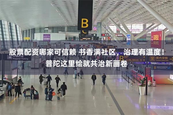 股票配资哪家可信赖 书香满社区，治理有温度！普陀这里绘就共治新画卷